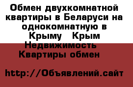 Обмен двухкомнатной квартиры в Беларуси на однокомнатную в Крыму - Крым Недвижимость » Квартиры обмен   
